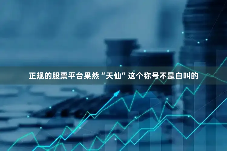 正规的股票平台果然“天仙”这个称号不是白叫的