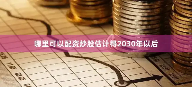 哪里可以配资炒股估计得2030年以后