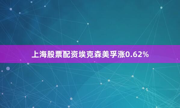 上海股票配资埃克森美孚涨0.62%