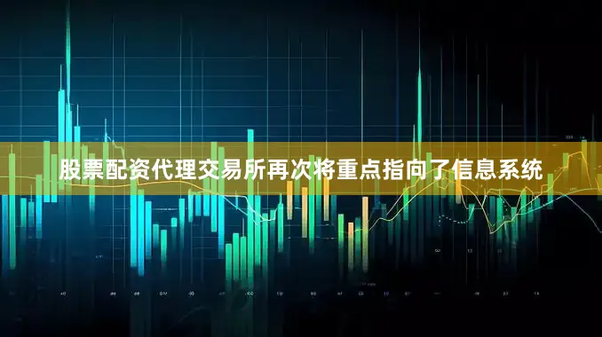 股票配资代理交易所再次将重点指向了信息系统