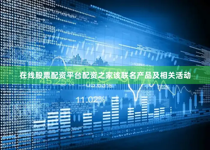 在线股票配资平台配资之家该联名产品及相关活动