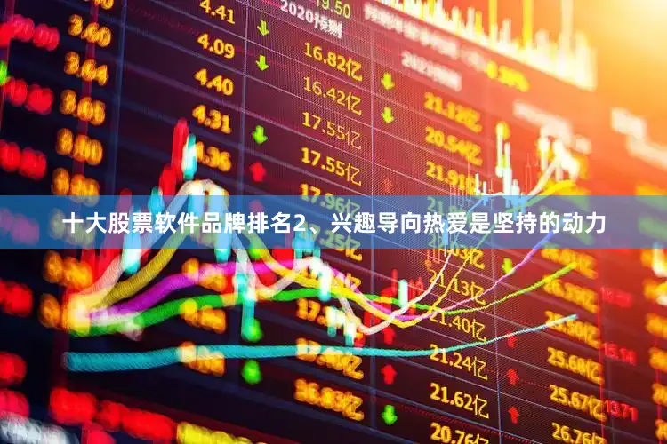 十大股票软件品牌排名2、兴趣导向热爱是坚持的动力