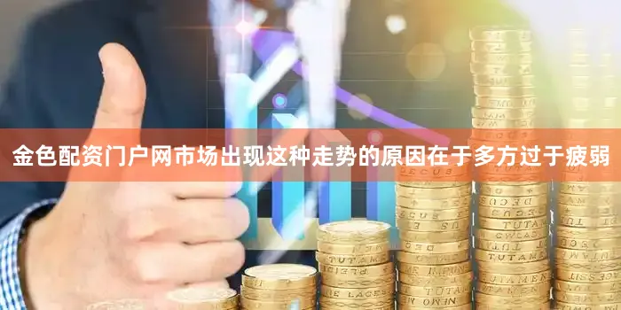 金色配资门户网市场出现这种走势的原因在于多方过于疲弱