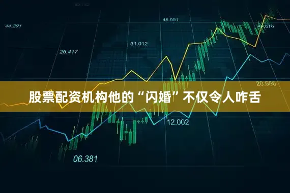 股票配资机构他的“闪婚”不仅令人咋舌