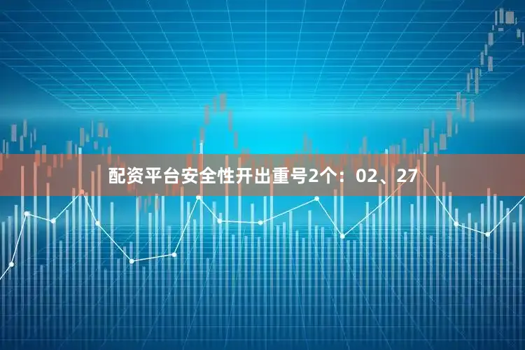 配资平台安全性开出重号2个：02、27